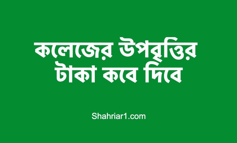 কলেজের উপবৃত্তির টাকা কবে দিবে